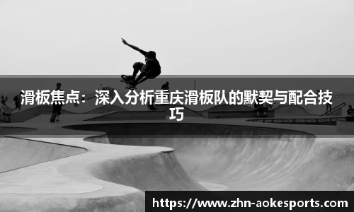 滑板焦点：深入分析重庆滑板队的默契与配合技巧