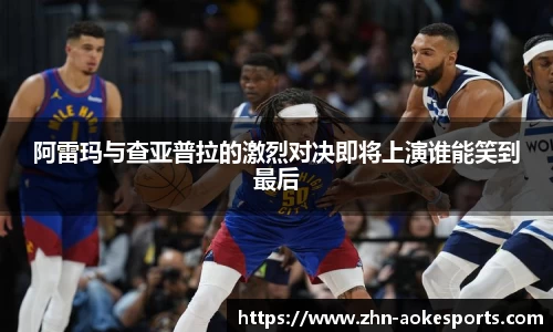 阿雷玛与查亚普拉的激烈对决即将上演谁能笑到最后